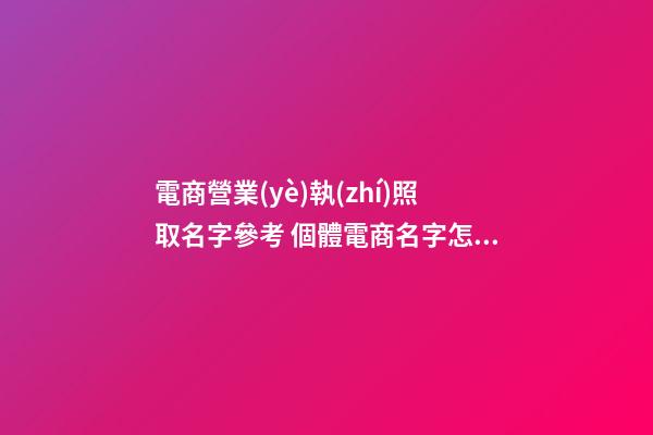 電商營業(yè)執(zhí)照取名字參考 個體電商名字怎么起-第1張-店鋪起名-玄機派